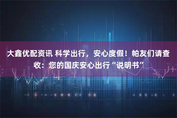 大鑫优配资讯 科学出行，安心度假！帕友们请查收：您的国庆安心出行“说明书”