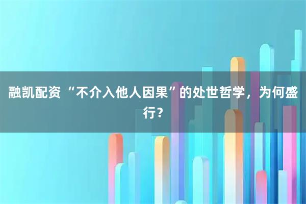 融凯配资 “不介入他人因果”的处世哲学，为何盛行？