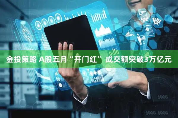 金投策略 A股五月“开门红” 成交额突破3万亿元