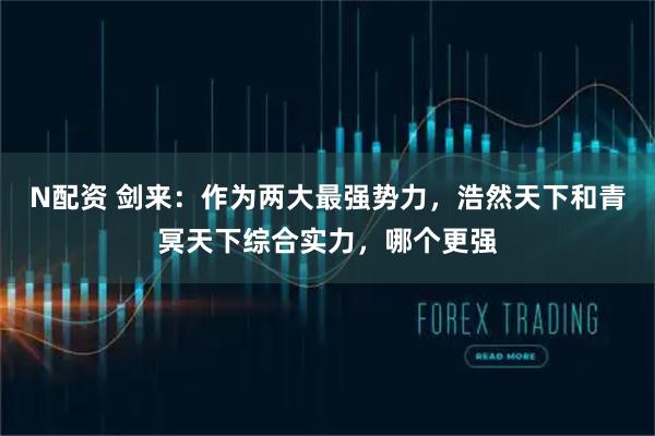 N配资 剑来：作为两大最强势力，浩然天下和青冥天下综合实力，哪个更强